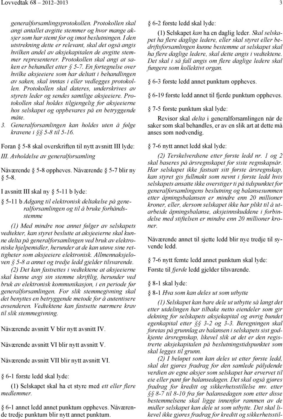 En fortegnelse over hvilke aksjeeiere som har deltatt i behandlingen av saken, skal inntas i eller vedlegges protokollen.