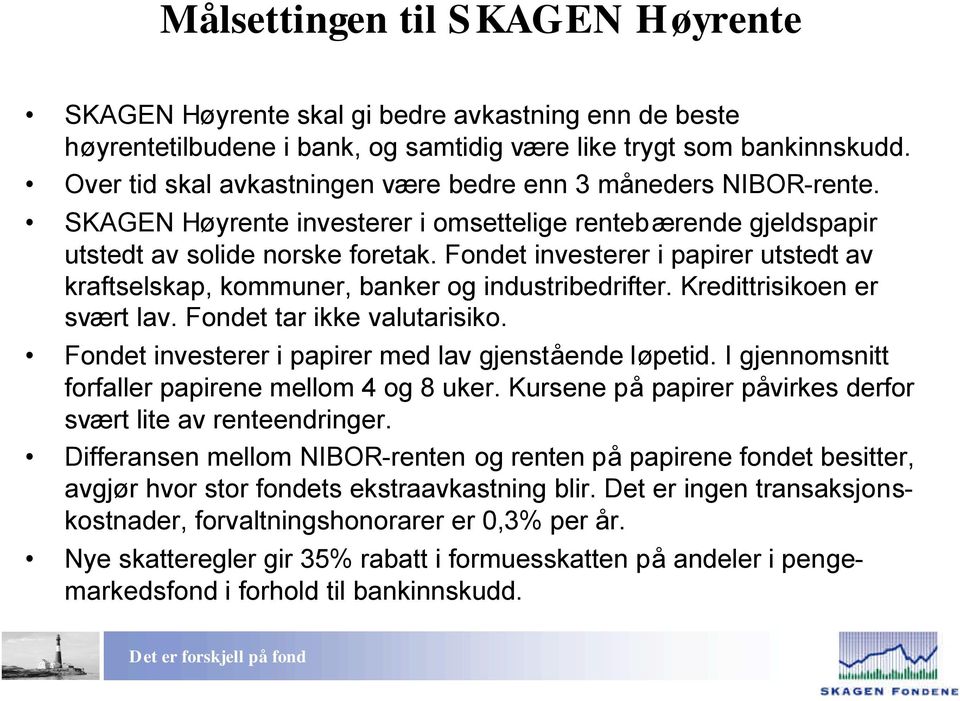 Fondet investerer i papirer utstedt av kraftselskap, kommuner, banker og industribedrifter. Kredittrisikoen er svært lav. Fondet tar ikke valutarisiko.