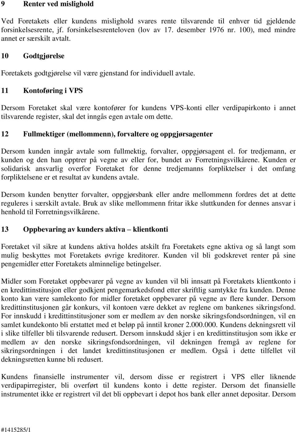 11 Kontoføring i VPS Dersom Foretaket skal være kontofører for kundens VPS-konti eller verdipapirkonto i annet tilsvarende register, skal det inngås egen avtale om dette.