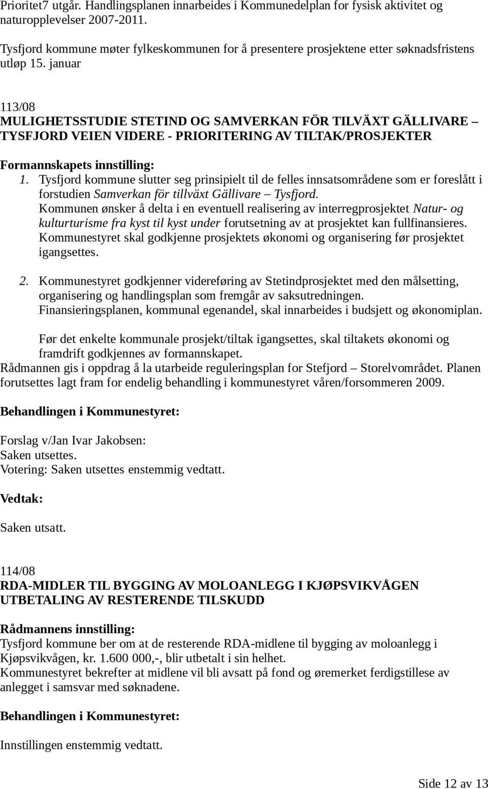 januar 113/08 MULIGHETSSTUDIE STETIND OG SAMVERKAN FÖR TILVÄXT GÄLLIVARE TYSFJORD VEIEN VIDERE - PRIORITERING AV TILTAK/PROSJEKTER Formannskapets innstilling: 1.