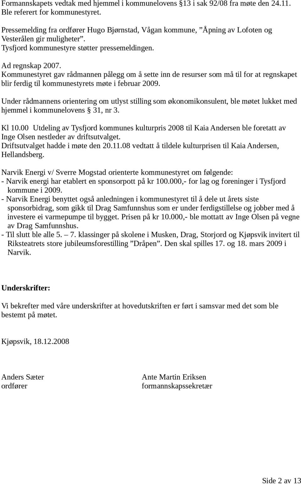 Kommunestyret gav rådmannen pålegg om å sette inn de resurser som må til for at regnskapet blir ferdig til kommunestyrets møte i februar 2009.