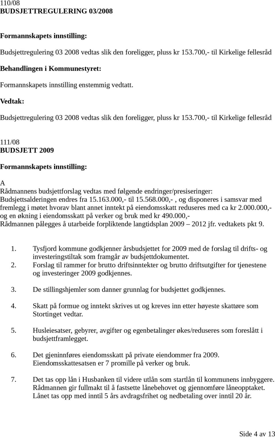 700,- til Kirkelige fellesråd 111/08 BUDSJETT 2009 Formannskapets innstilling: A Rådmannens budsjettforslag vedtas med følgende endringer/presiseringer: Budsjettsalderingen endres fra 15.163.