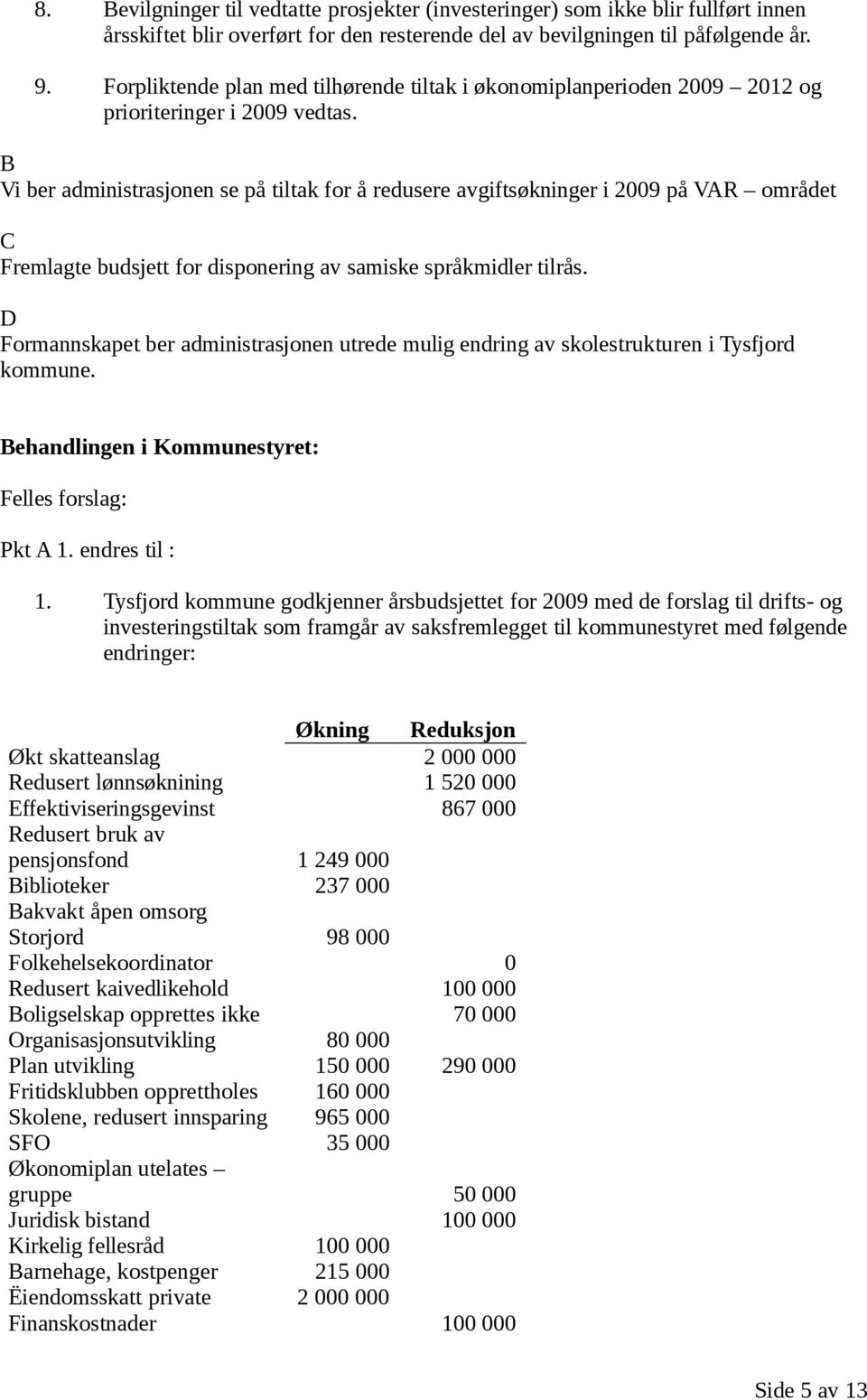 B Vi ber administrasjonen se på tiltak for å redusere avgiftsøkninger i 2009 på VAR området C Fremlagte budsjett for disponering av samiske språkmidler tilrås.