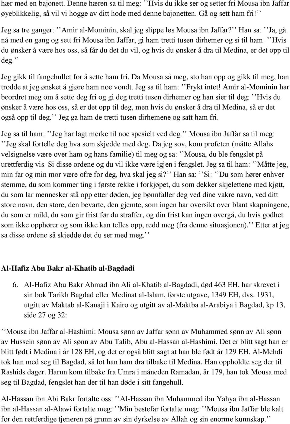 Han sa: Ja, gå nå med en gang og sett fri Mousa ibn Jaffar, gi ham tretti tusen dirhemer og si til ham: Hvis du ønsker å være hos oss, så får du det du vil, og hvis du ønsker å dra til Medina, er det