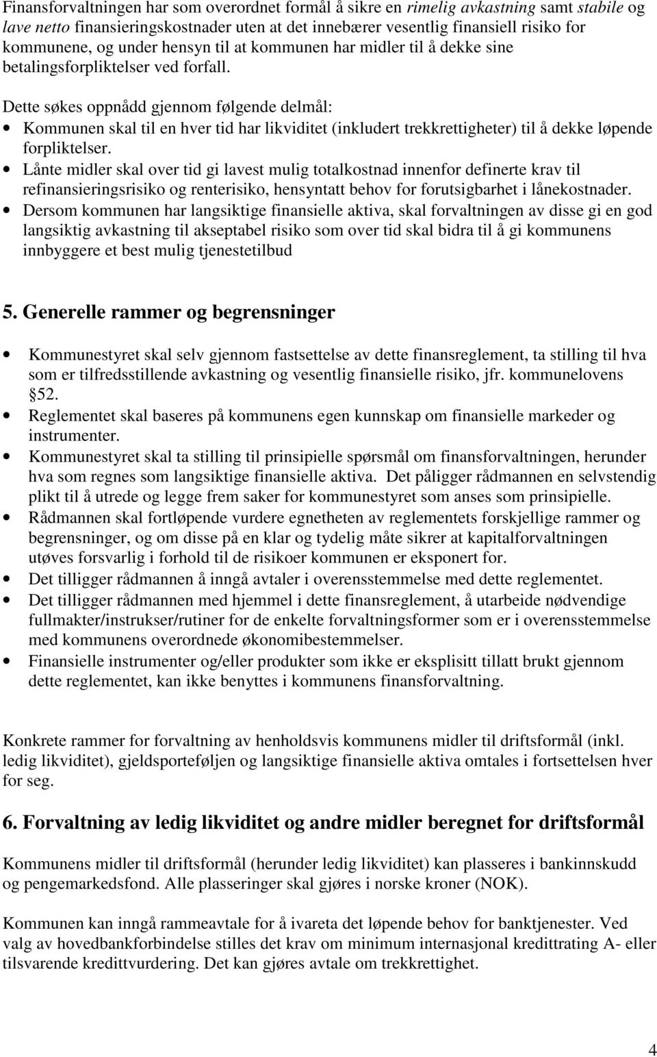 Dette søkes oppnådd gjennom følgende delmål: Kommunen skal til en hver tid har likviditet (inkludert trekkrettigheter) til å dekke løpende forpliktelser.