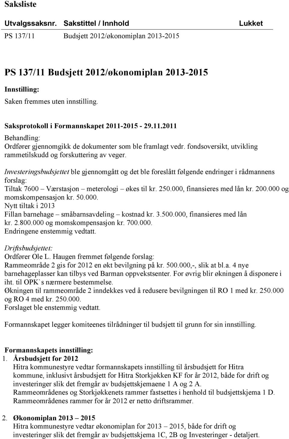 Investeringsbudsjettet ble gjennomgått og det ble foreslått følgende endringer i rådmannens forslag: Tiltak 7600 Værstasjon meterologi økes til kr. 250.000, finansieres med lån kr. 200.