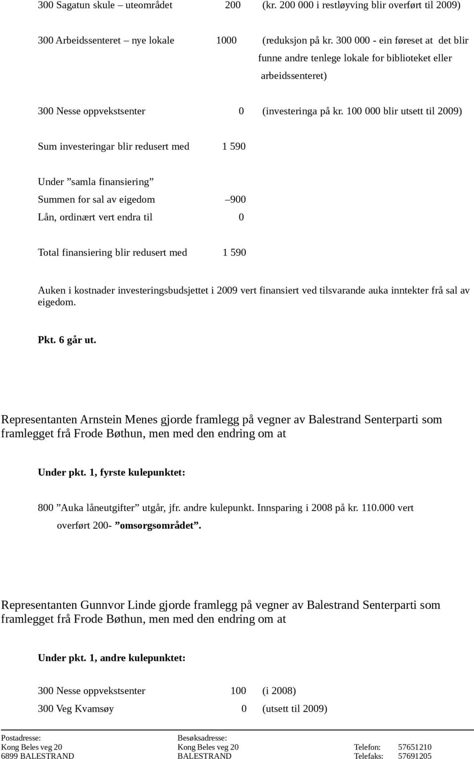 100 000 blir utsett til 2009) Sum investeringar blir redusert med 1 590 Under samla finansiering Summen for sal av eigedom 900 Lån, ordinært vert endra til 0 Total finansiering blir redusert med 1