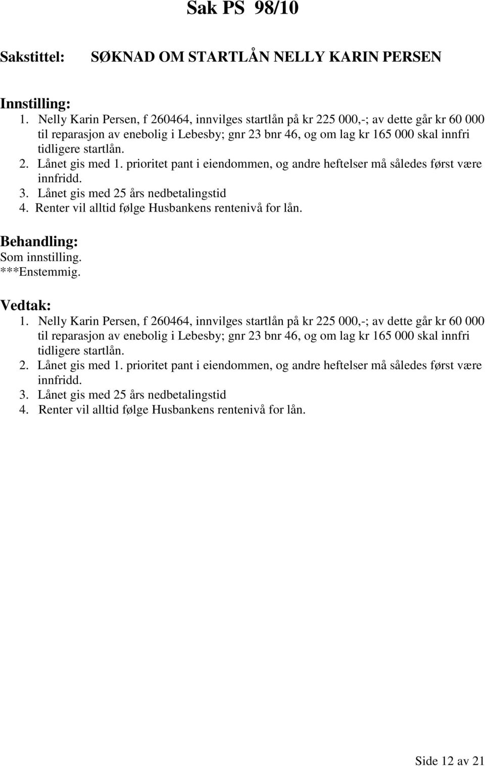 prioritet pant i eiendommen, og andre heftelser må således først være innfridd. 3. Lånet gis med 25 års nedbetalingstid 4. Renter vil alltid følge Husbankens rentenivå for lån. Som innstilling. 1.