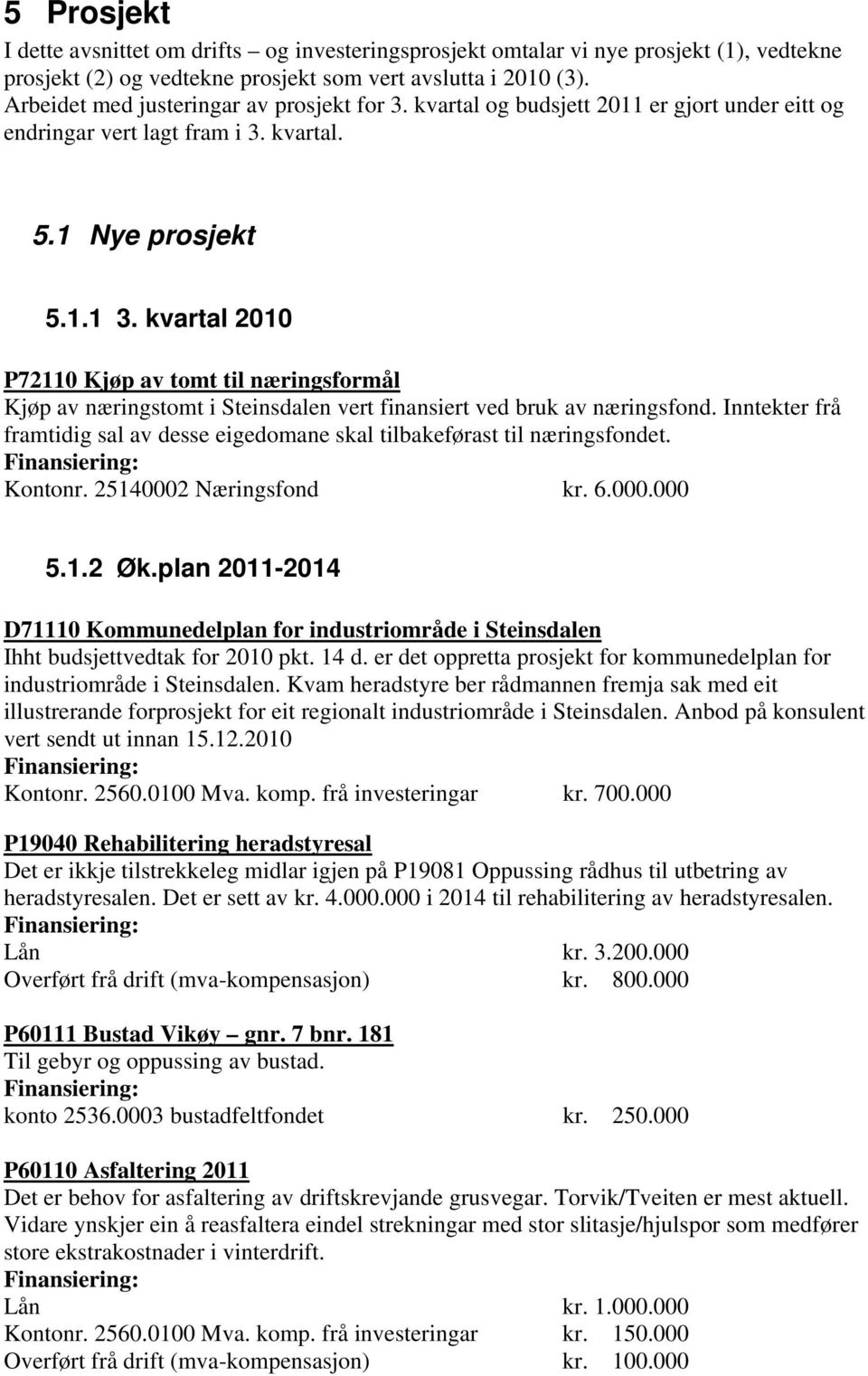 P72110 Kjøp av tomt til næringsformål Kjøp av næringstomt i Steinsdalen vert finansiert ved bruk av næringsfond. Inntekter frå framtidig sal av desse eigedomane skal tilbakeførast til næringsfondet.