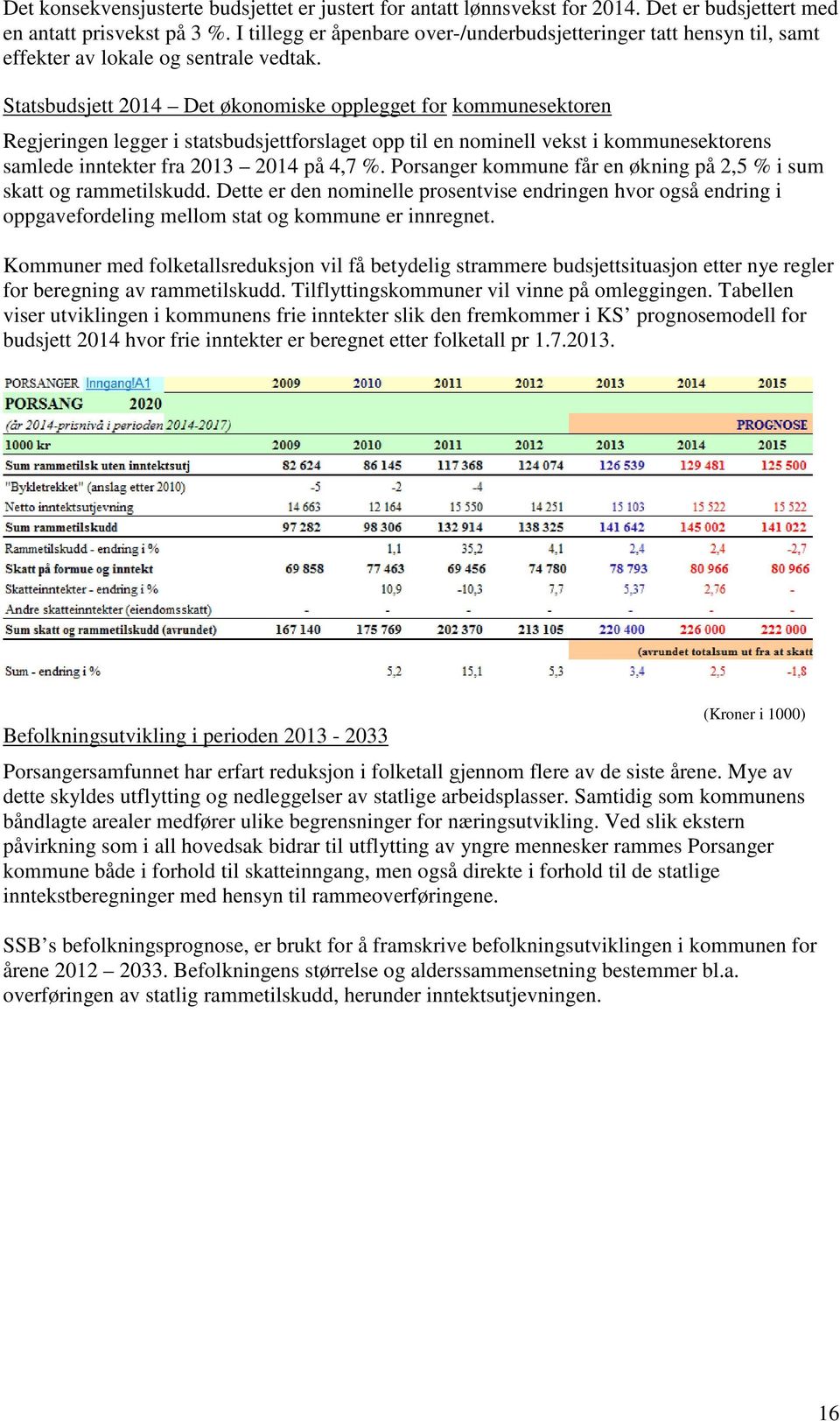 Statsbudsjett 2014 Det økonomiske opplegget for kommunesektoren Regjeringen legger i statsbudsjettforslaget opp til en nominell vekst i kommunesektorens samlede inntekter fra 2013 2014 på 4,7 %.