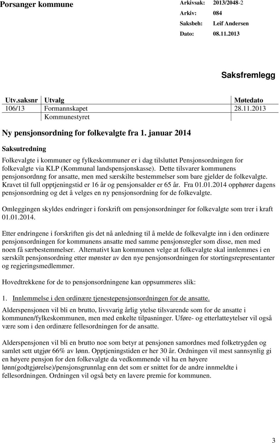 Dette tilsvarer kommunens pensjonsordnng for ansatte, men med særskilte bestemmelser som bare gjelder de folkevalgte. Kravet til full opptjeningstid er 16 år og pensjonsalder er 65 år. Fra 01.