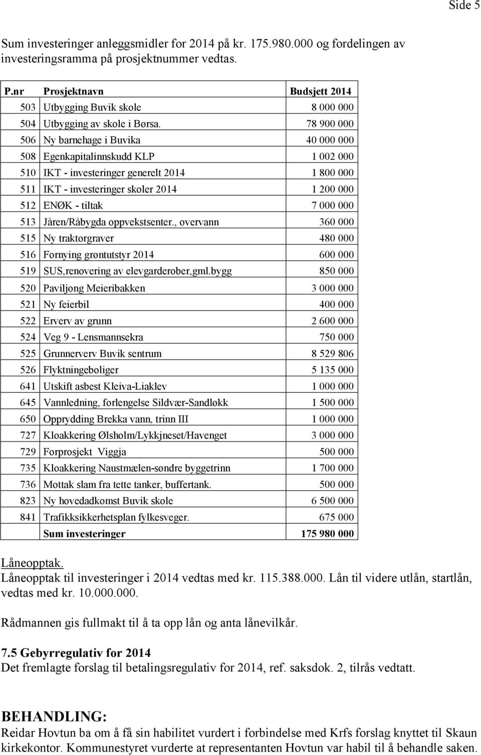 78 900 000 506 Ny barnehage i Buvika 40 000 000 508 Egenkapitalinnskudd KLP 1 002 000 510 IKT investeringer generelt 2014 1 800 000 511 IKT investeringer skoler 2014 1 200 000 512 ENØK tiltak 7 000