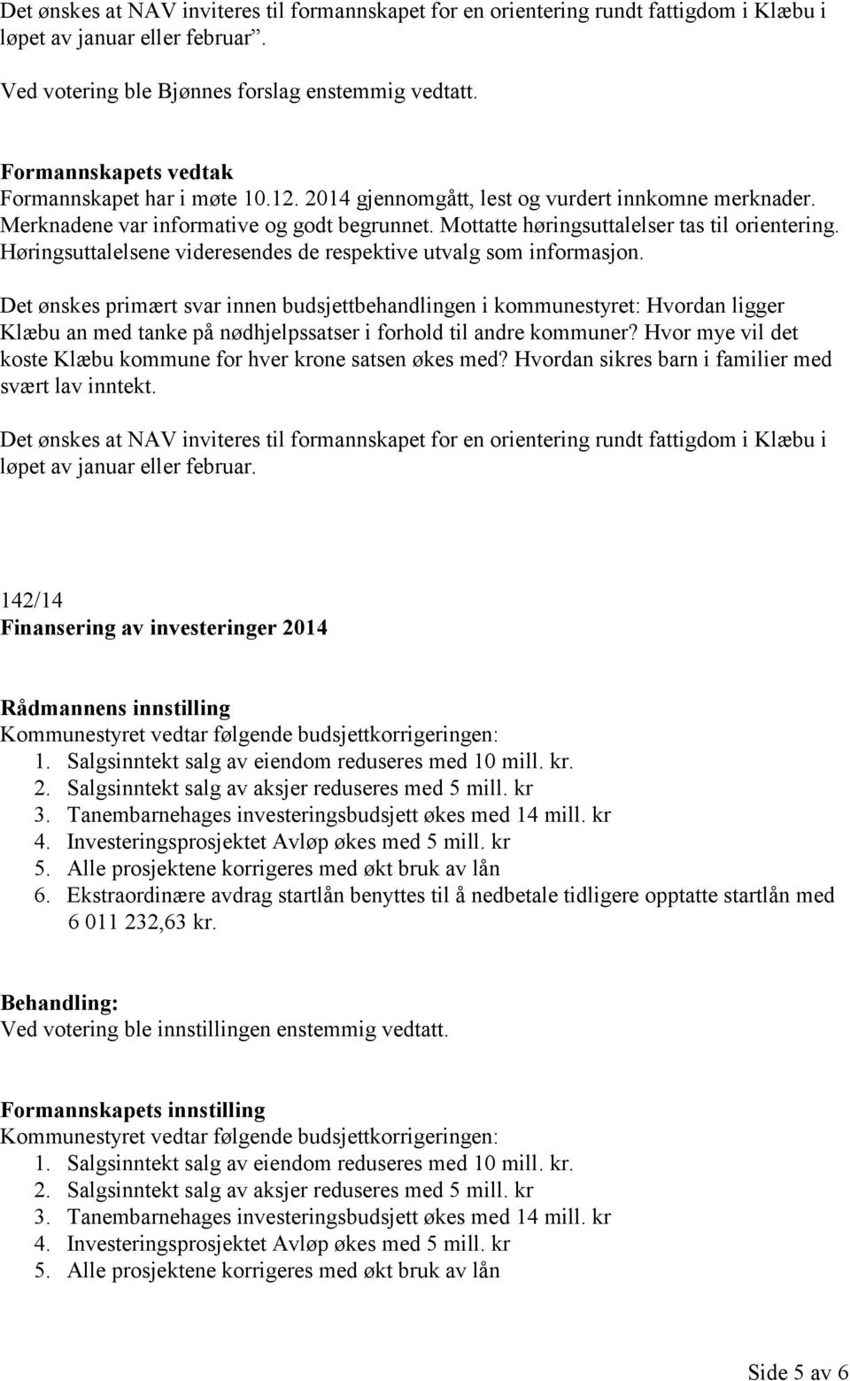 Mottatte høringsuttalelser tas til orientering. Høringsuttalelsene videresendes de respektive utvalg som informasjon.