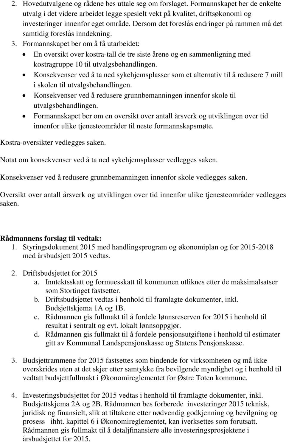 Formannskapet ber om å få utarbeidet: En oversikt over kostra-tall de tre siste årene og en sammenligning med kostragruppe 10 til utvalgsbehandlingen.