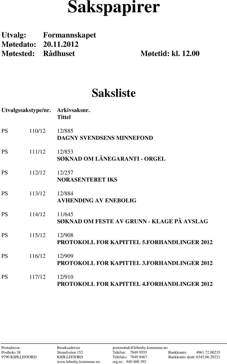 FESTE AV GRUNN - KLAGE PÅ AVSLAG PS 115/12 12/908 PROTOKOLL FOR KAPITTEL 5.FORHANDLINGER 2012 PS 116/12 12/909 PROTOKOLL FOR KAPITTEL 3.FORHANDLINGER 2012 PS 117/12 12/910 PROTOKOLL FOR KAPITTEL 4.