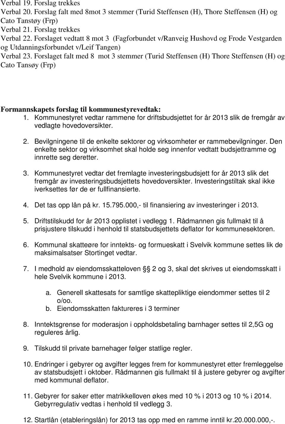 Forslaget falt med 8 mot 3 stemmer (Turid Steffensen (H) Thore Steffensen (H) og Cato Tansøy (Frp) Formannskapets forslag til kommunestyrevedtak: 1.