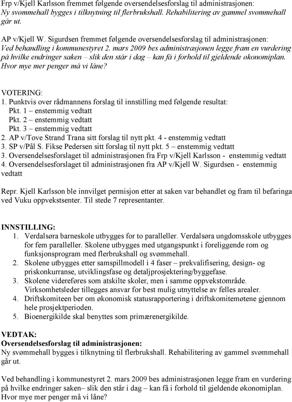 mars 2009 bes administrasjonen legge fram en vurdering på hvilke endringer saken slik den står i dag kan få i forhold til gjeldende økonomiplan. Hvor mye mer penger må vi låne? VOTERING: 1.