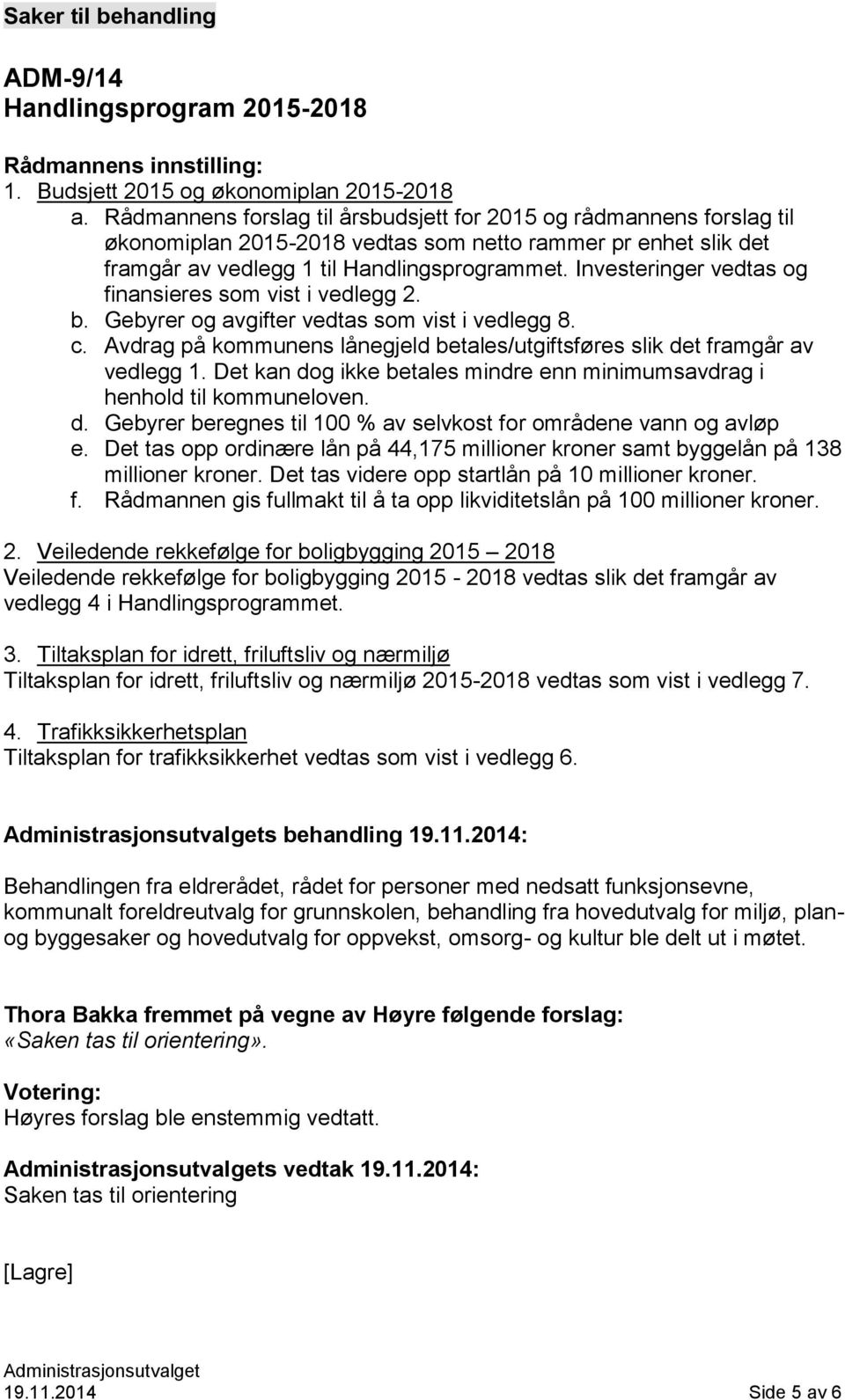 Investeringer vedtas og finansieres som vist i vedlegg 2. b. Gebyrer og avgifter vedtas som vist i vedlegg 8. c. Avdrag på kommunens lånegjeld betales/utgiftsføres slik det framgår av vedlegg 1.