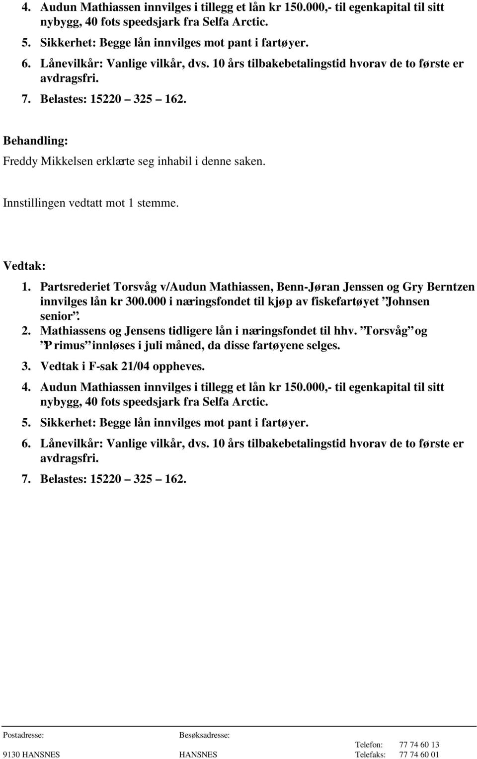 Innstillingen vedtatt mot 1 stemme. 1. Partsrederiet Torsvåg v/audun Mathiassen, Benn-Jøran Jenssen og Gry Berntzen innvilges lån kr 300.000 i næringsfondet til kjøp av fiskefartøyet Johnsen senior.