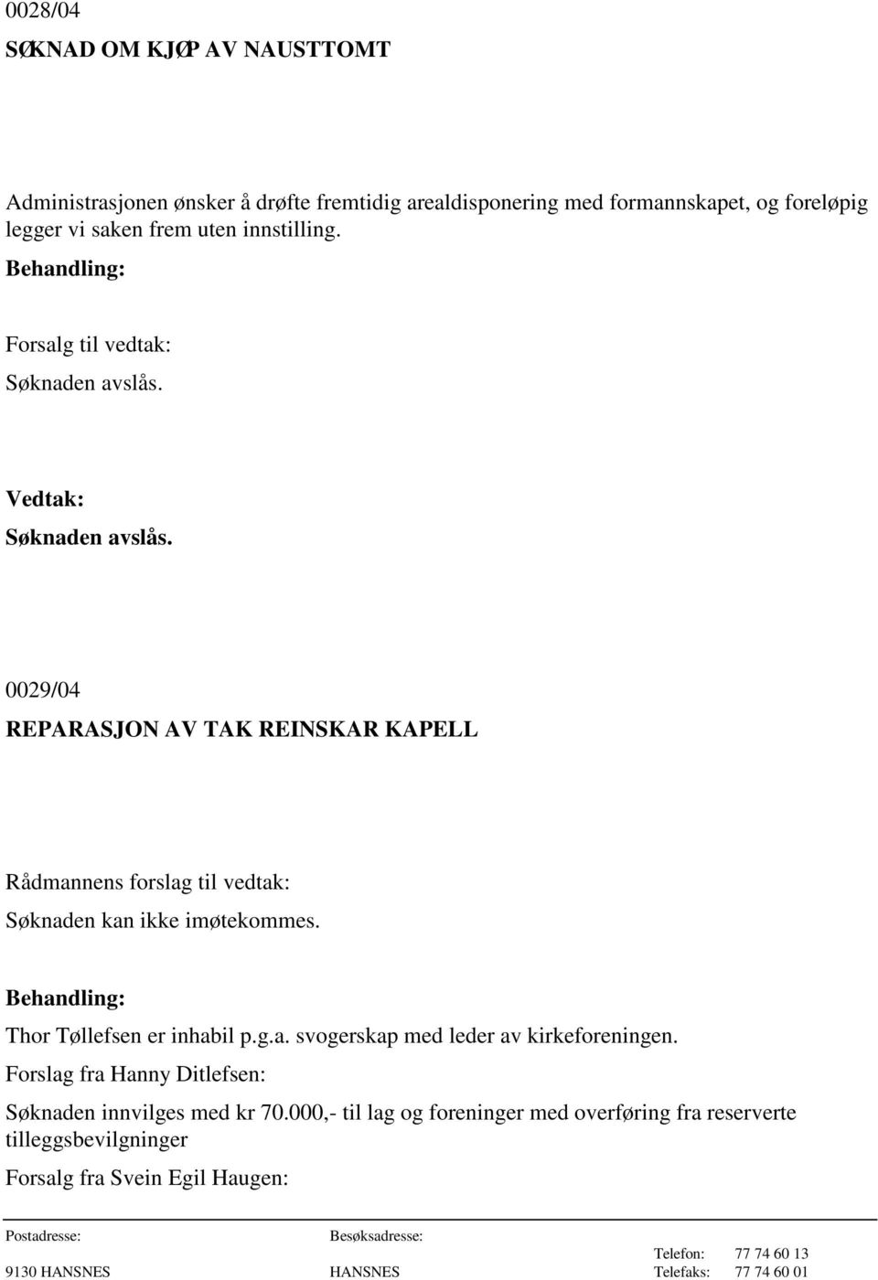 Søknaden avslås. 0029/04 REPARASJON AV TAK REINSKAR KAPELL Rådmannens forslag til vedtak: Søknaden kan ikke imøtekommes.