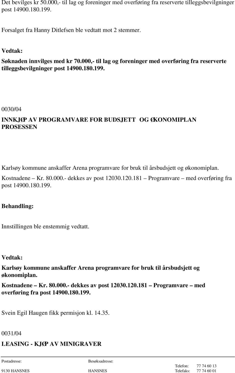 0030/04 INNKJØP AV PROGRAMVARE FOR BUDSJETT OG ØKONOMIPLAN PROSESSEN Karlsøy kommune anskaffer Arena programvare for bruk til årsbudsjett og økonomiplan. Kostnadene Kr. 80.000.- dekkes av post 12030.