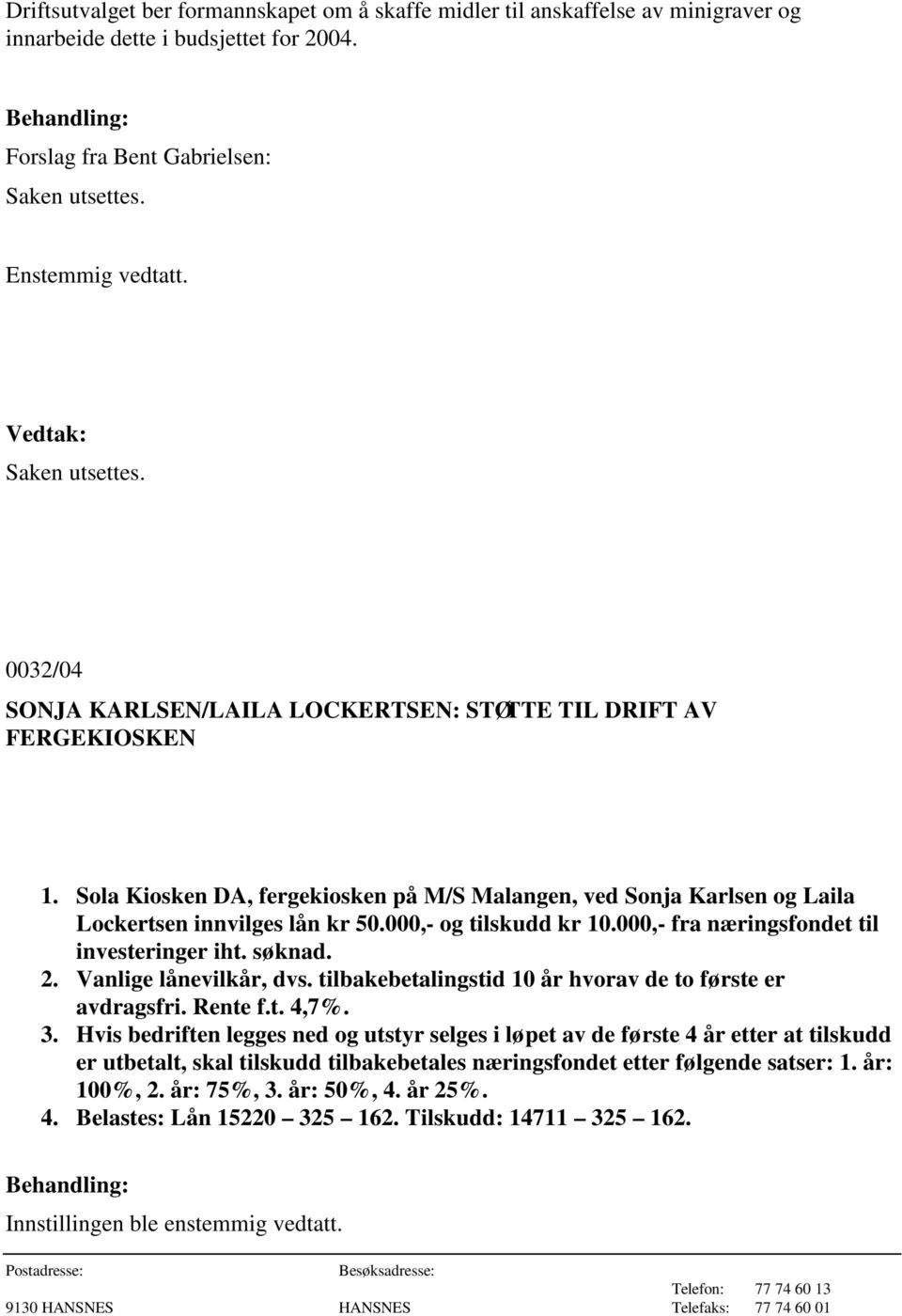 000,- og tilskudd kr 10.000,- fra næringsfondet til investeringer iht. søknad. 2. Vanlige lånevilkår, dvs. tilbakebetalingstid 10 år hvorav de to første er avdragsfri. Rente f.t. 4,7%. 3.