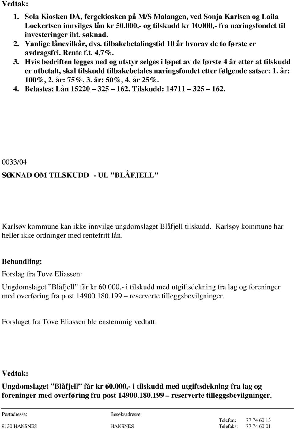 Hvis bedriften legges ned og utstyr selges i løpet av de første 4 år etter at tilskudd er utbetalt, skal tilskudd tilbakebetales næringsfondet etter følgende satser: 1. år: 100%, 2. år: 75%, 3.