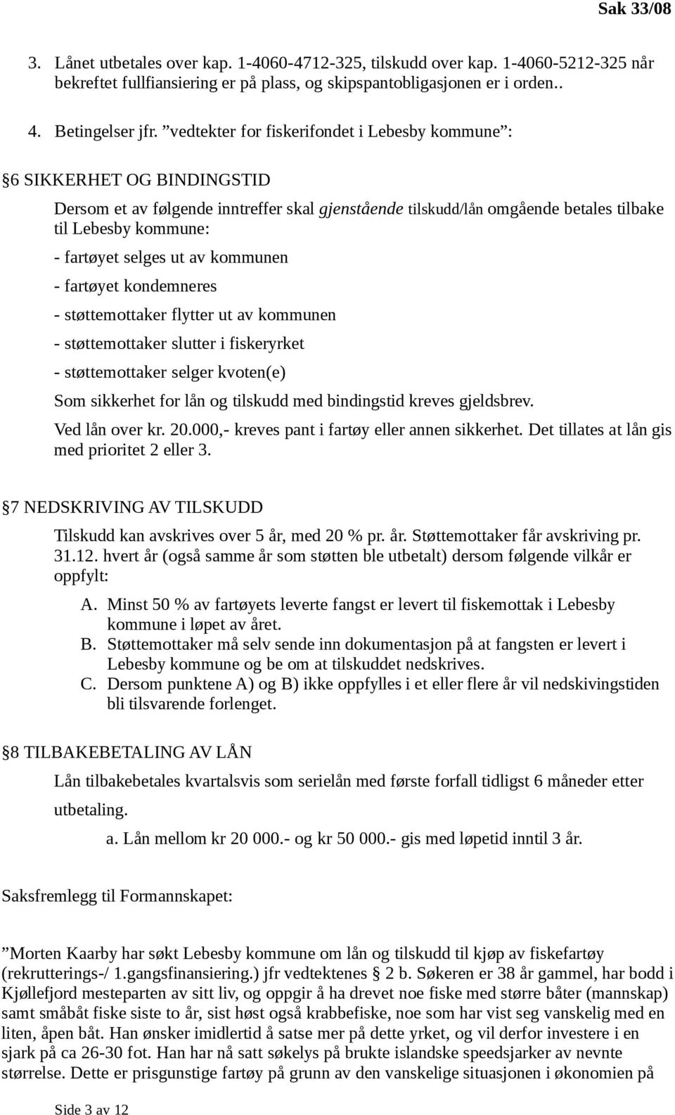 selges ut av kommunen - fartøyet kondemneres - støttemottaker flytter ut av kommunen - støttemottaker slutter i fiskeryrket - støttemottaker selger kvoten(e) Som sikkerhet for lån og tilskudd med