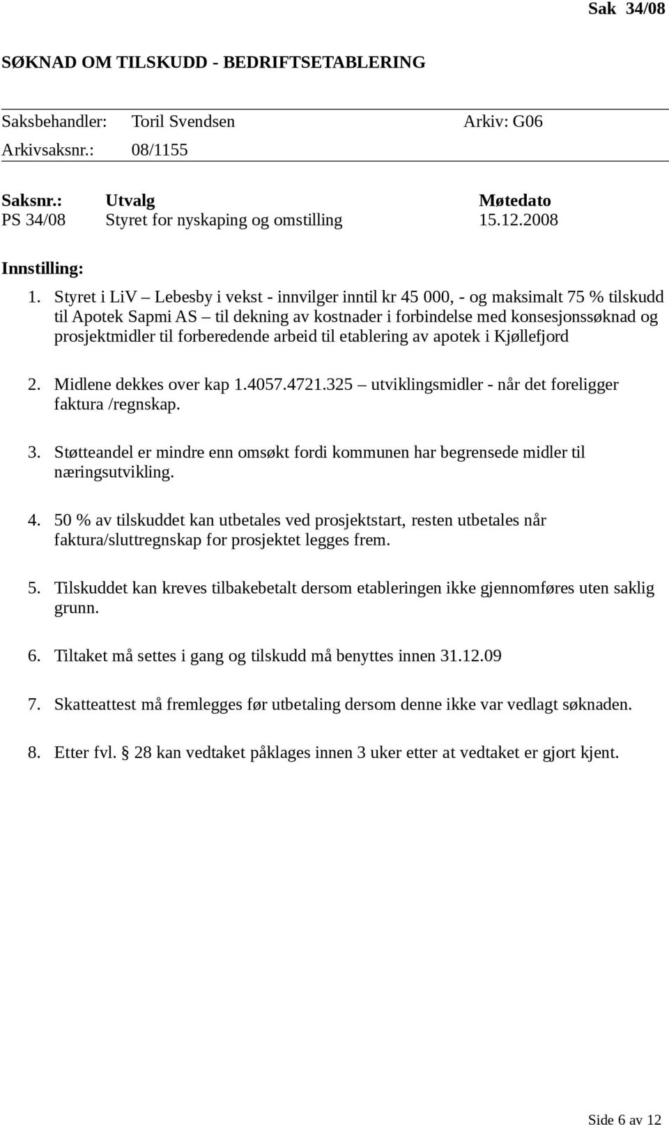 Styret i LiV Lebesby i vekst - innvilger inntil kr 45 000, - og maksimalt 75 % tilskudd til Apotek Sapmi AS til dekning av kostnader i forbindelse med konsesjonssøknad og prosjektmidler til