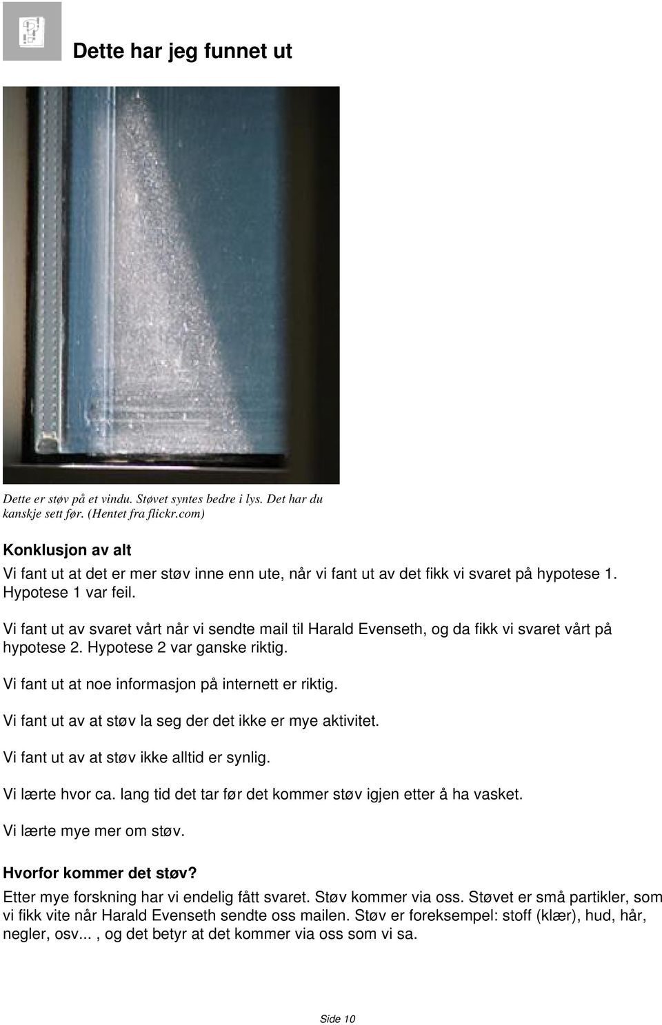 Vi fant ut av svaret vårt når vi sendte mail til Harald Evenseth, og da fikk vi svaret vårt på hypotese 2. Hypotese 2 var ganske riktig. Vi fant ut at noe informasjon på internett er riktig.