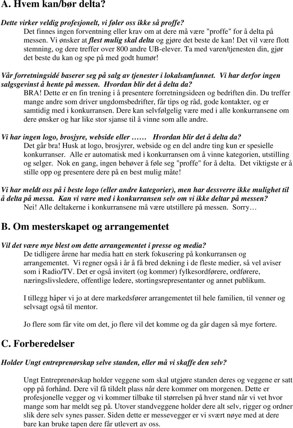 Ta med varen/tjenesten din, gjør det beste du kan og spe på med godt humør! Vår forretningsidé baserer seg på salg av tjenester i lokalsamfunnet. Vi har derfor ingen salgsgevinst å hente på messen.