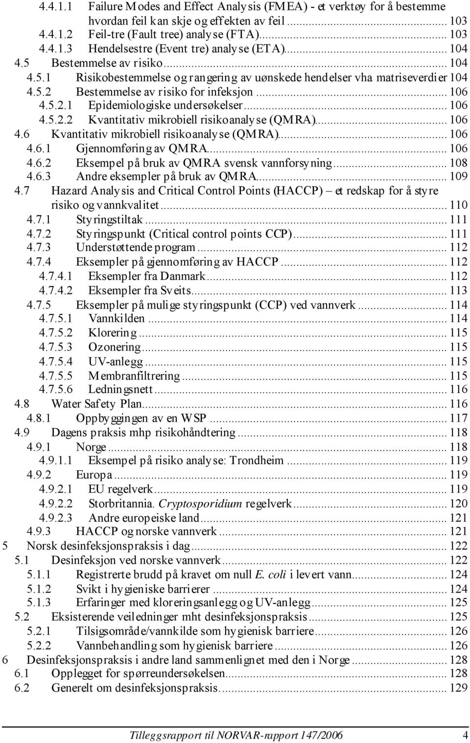 .. 106 4.5.2.2 Kvantitativ mikrobiell risikoanalyse (QMRA)... 106 4.6 Kvantitativ mikrobiell risikoanalyse (QMRA)... 106 4.6.1 Gjennomføring av QMRA... 106 4.6.2 Eksempel på bruk av QMRA svensk vannforsyning.