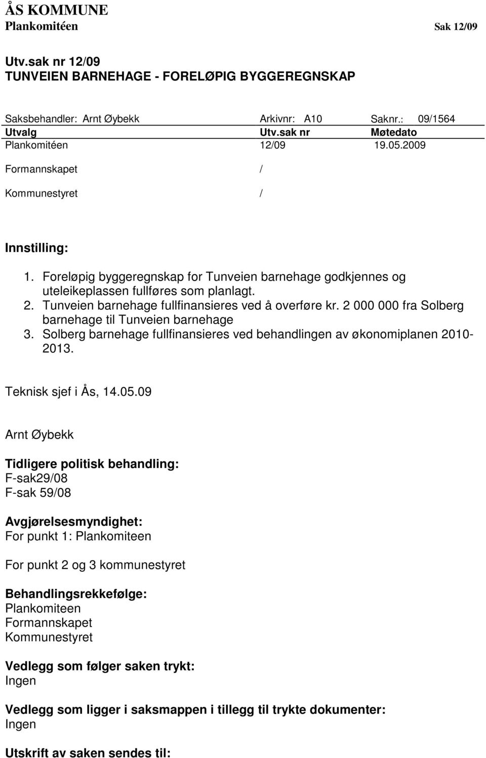 Tunveien barnehage fullfinansieres ved å overføre kr. 2 000 000 fra Solberg barnehage til Tunveien barnehage 3. Solberg barnehage fullfinansieres ved behandlingen av økonomiplanen 2010-2013.