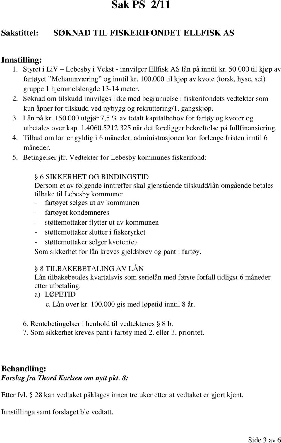 Søknad om tilskudd innvilges ikke med begrunnelse i fiskerifondets vedtekter som kun åpner for tilskudd ved nybygg og rekruttering/1. gangskjøp. 3. Lån på kr. 150.