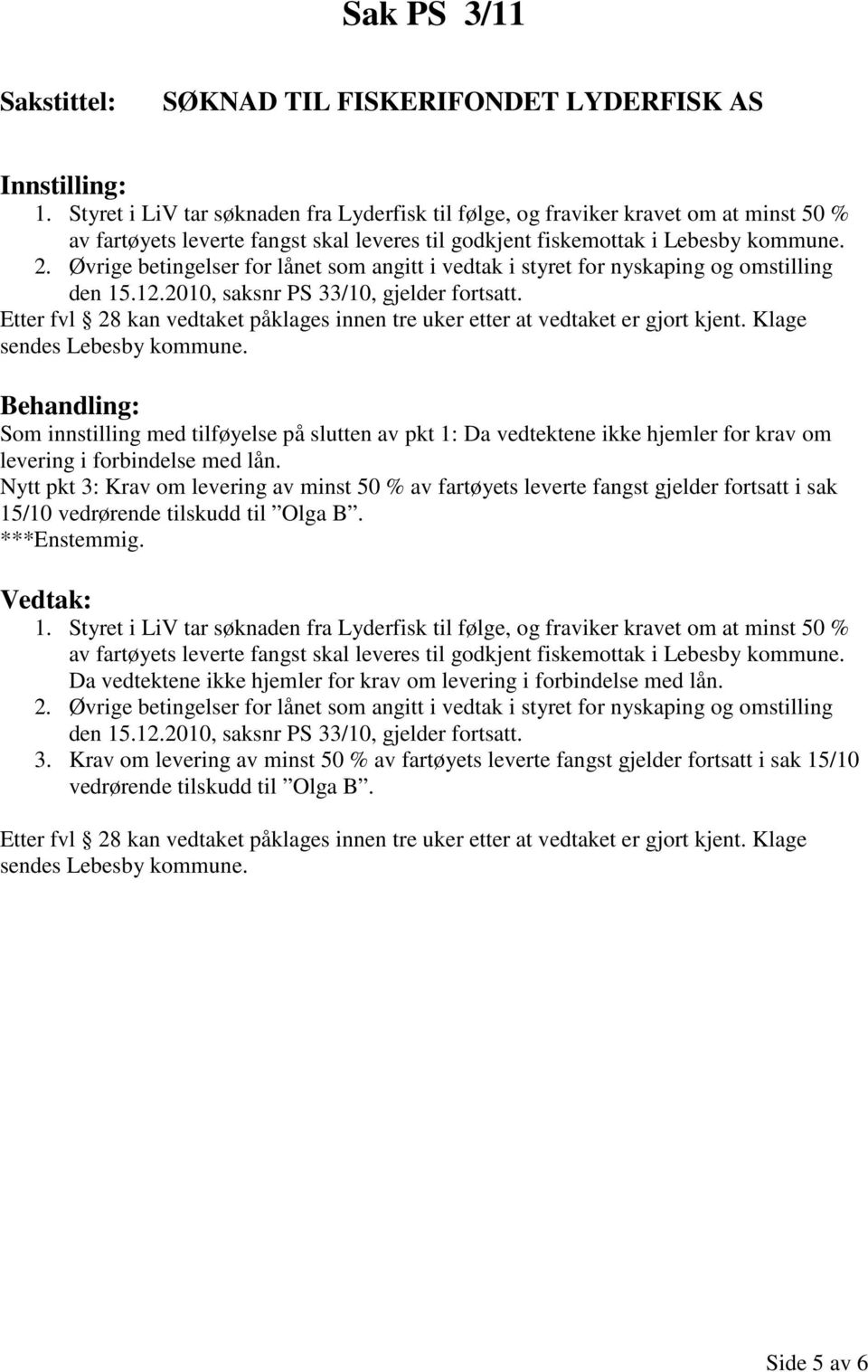 Øvrige betingelser for lånet som angitt i vedtak i styret for nyskaping og omstilling den 15.12.2010, saksnr PS 33/10, gjelder fortsatt.