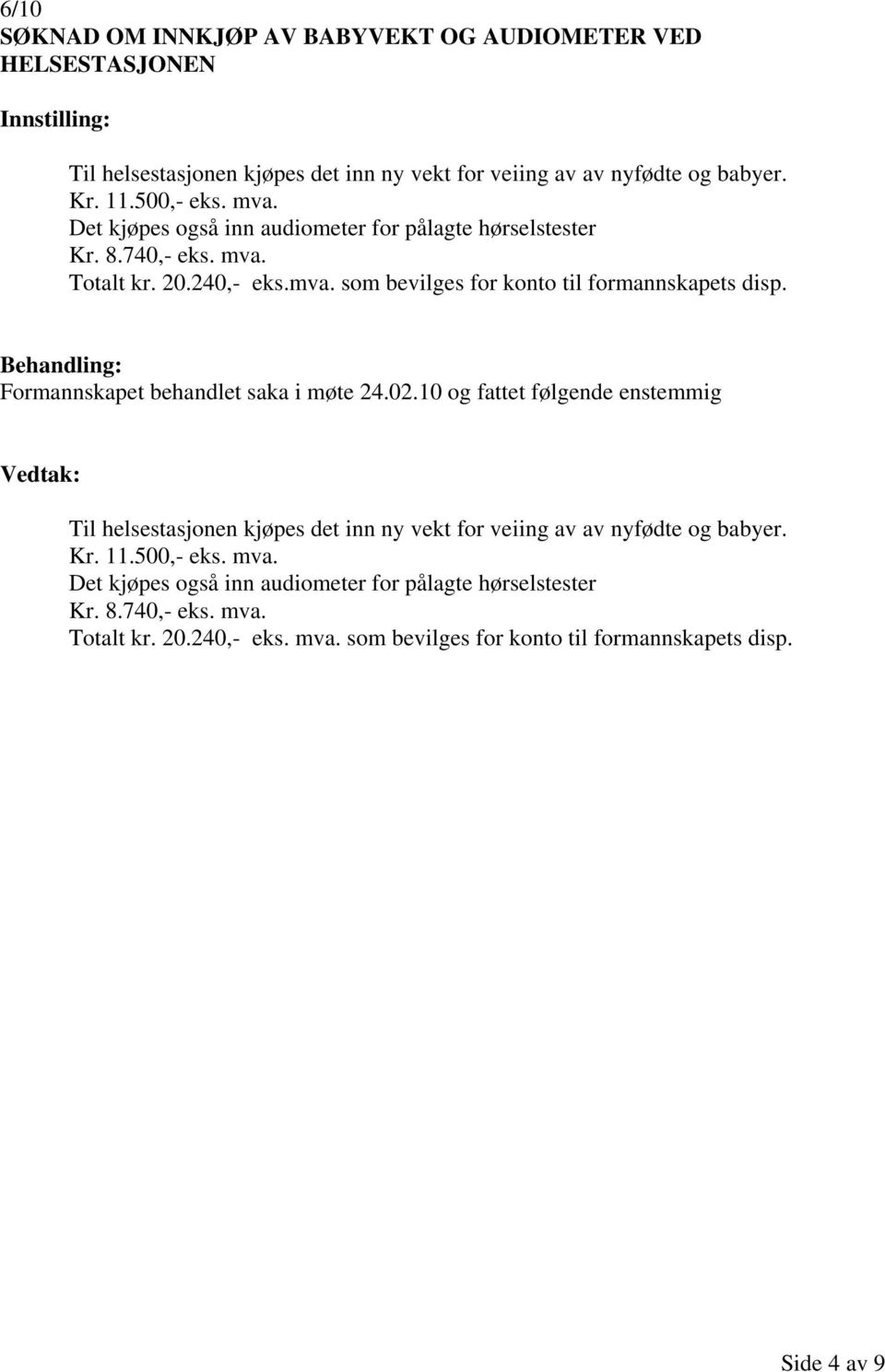 Formannskapet behandlet saka i møte 24.02.10 og fattet følgende enstemmig Til helsestasjonen kjøpes det inn ny vekt for veiing av av nyfødte og babyer. Kr. 11.