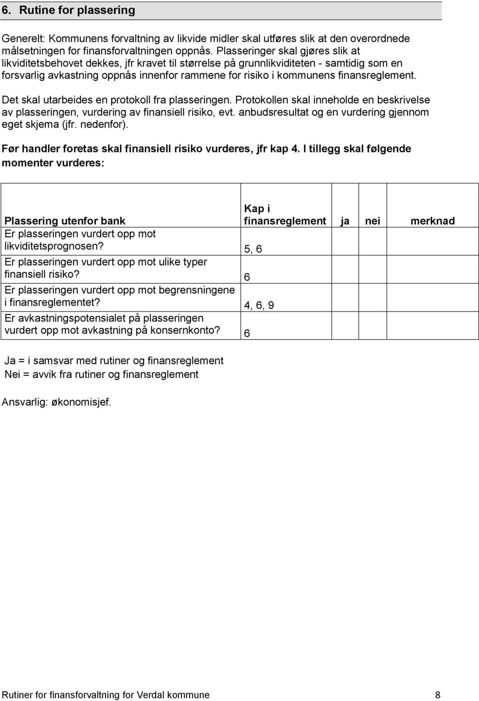 finansreglement. Det skal utarbeides en protokoll fra plasseringen. Protokollen skal inneholde en beskrivelse av plasseringen, vurdering av finansiell risiko, evt.