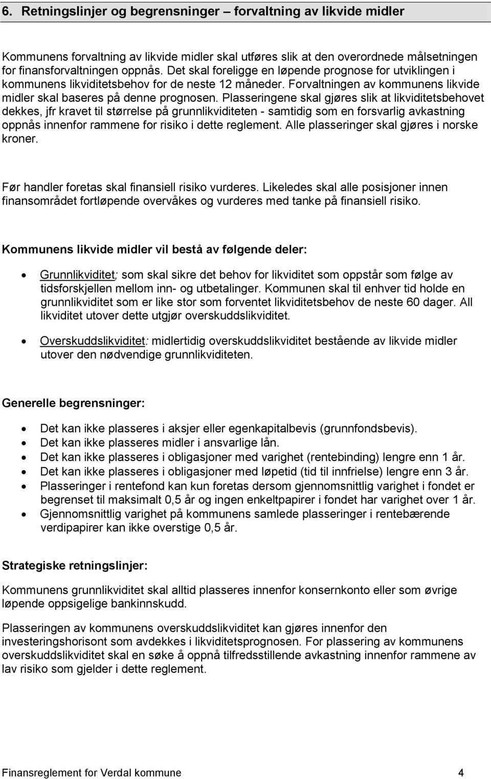 Plasseringene skal gjøres slik at likviditetsbehovet dekkes, jfr kravet til størrelse på grunnlikviditeten - samtidig som en forsvarlig avkastning oppnås innenfor rammene for risiko i dette reglement.