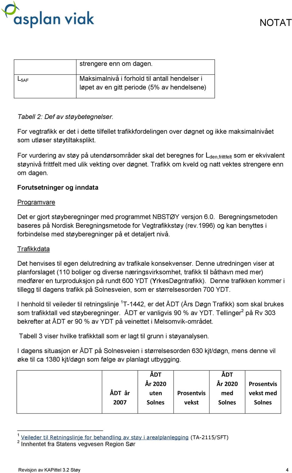 For vurdering av støy på utendørsområder skal det beregnes for L den,frittfelt som er ekvivalent støynivå frittfelt med ulik vekting over døgnet.