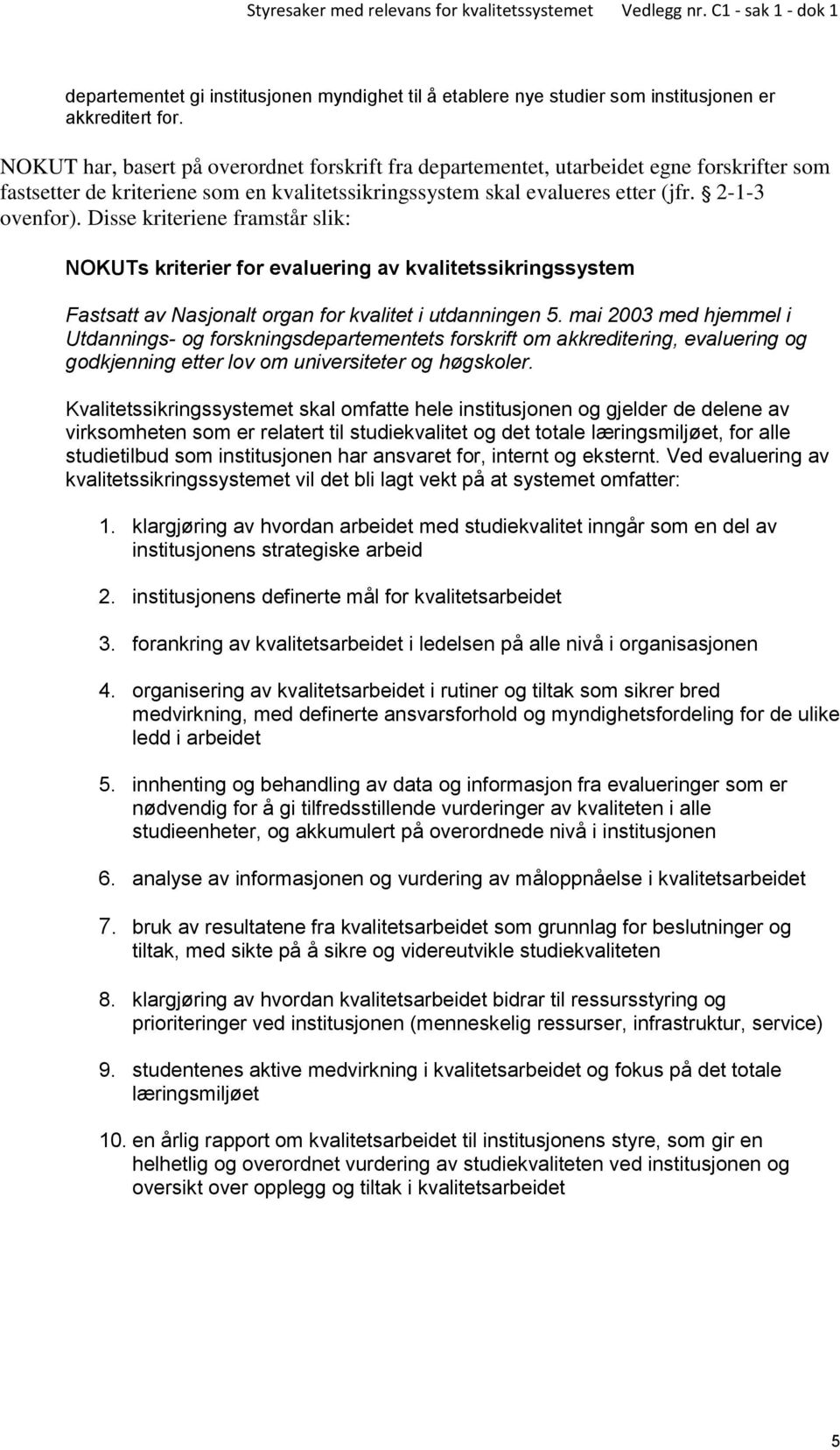 Disse kriteriene framstår slik: NOKUTs kriterier for evaluering av kvalitetssikringssystem Fastsatt av Nasjonalt organ for kvalitet i utdanningen 5.