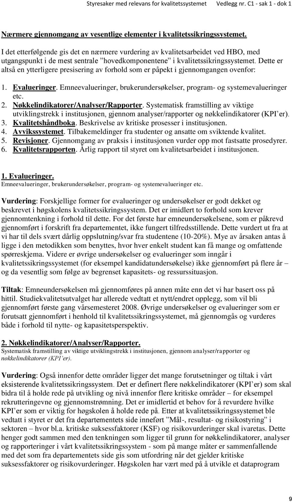 Dette er altså en ytterligere presisering av forhold som er påpekt i gjennomgangen ovenfor: 1. Evalueringer. Emneevalueringer, brukerundersøkelser, program- og systemevalueringer etc. 2.