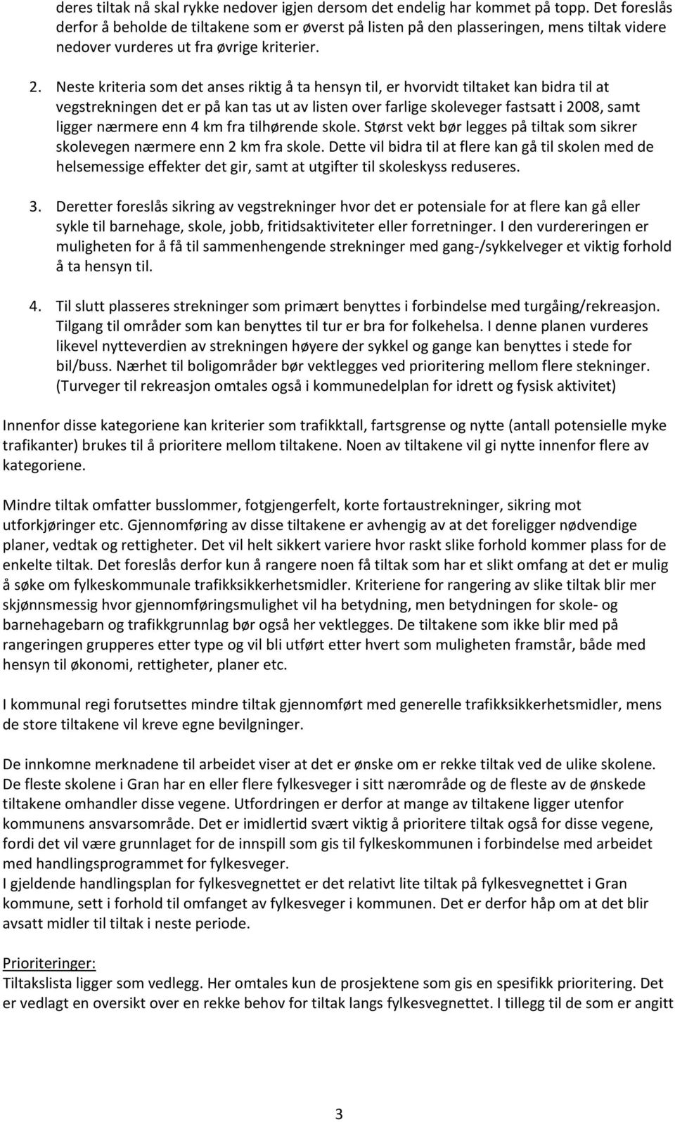 Neste kriteria som det anses riktig å ta hensyn til, er hvorvidt tiltaket kan bidra til at vegstrekningen det er på kan tas ut av listen over farlige skoleveger fastsatt i 2008, samt ligger nærmere