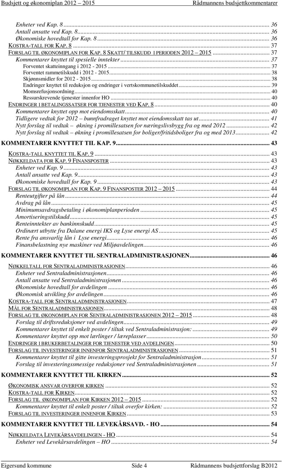 .. 38 Endringer knyttet til reduksjon og endringer i vertskommunetilskuddet... 39 Momsrefusjonsordning... 40 Ressurskrevende tjenester innenfor HO.