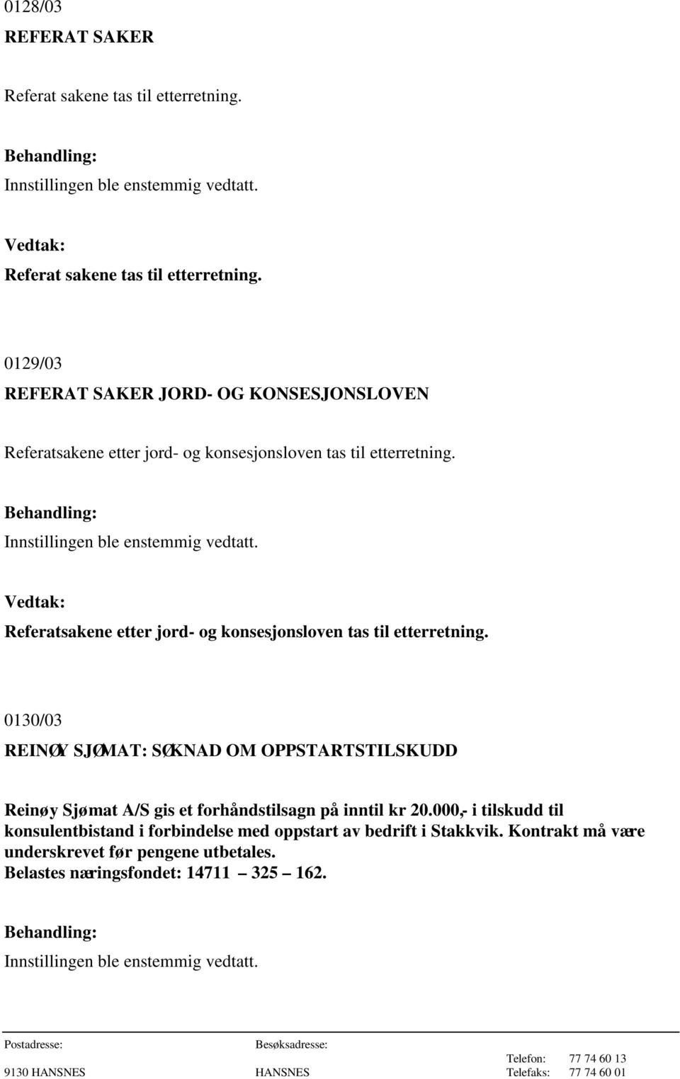 0129/03 REFERAT SAKER JORD- OG KONSESJONSLOVEN Referatsakene etter jord- og konsesjonsloven tas til etterretning.