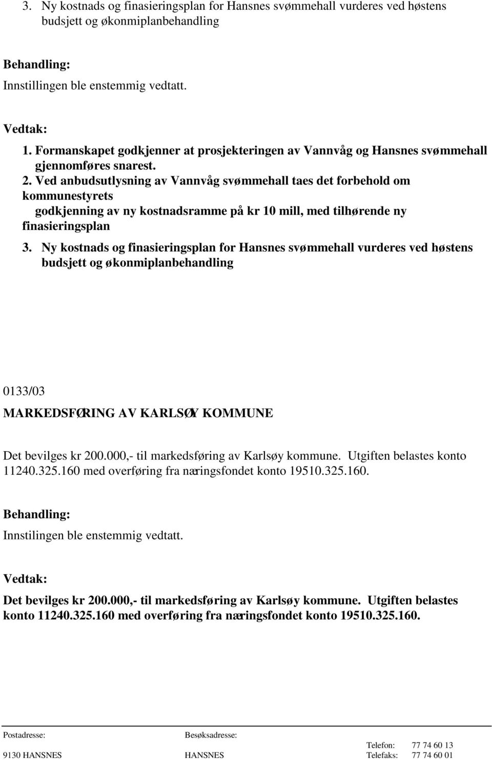 Ved anbudsutlysning av Vannvåg svømmehall taes det forbehold om kommunestyrets godkjenning av ny kostnadsramme på kr 10 mill, med tilhørende ny finasieringsplan 3.