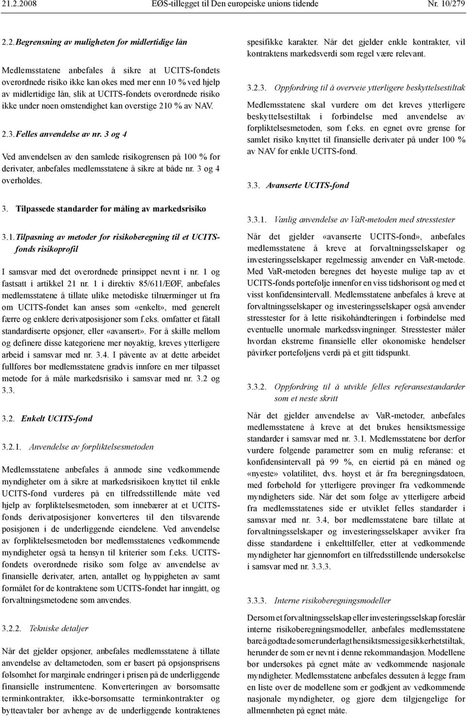 3 og 4 Ved anvendelsen av den samlede risikogrensen på 100 % for derivater, anbefales medlemsstatene å sikre at både nr. 3 og 4 overholdes. 3. Tilpassede standarder for måling av markedsrisiko 3.1. Tilpasning av metoder for risikoberegning til et UCITSfonds risikoprofil I samsvar med det overordnede prinsippet nevnt i nr.