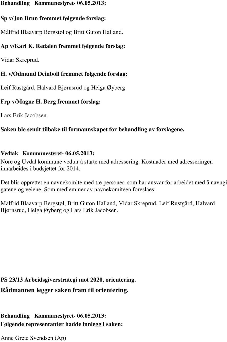 Berg fremmet forslag: Lars Erik Jacobsen. Saken ble sendt tilbake til formannskapet for behandling av forslagene. Vedtak Kommunestyret- 06.05.