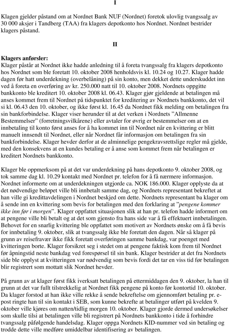 Klager hadde dagen før hatt underdekning (overbelåning) på sin konto, men dekket dette underskuddet inn ved å foreta en overføring av kr. 250.000 natt til 10. oktober 2008.