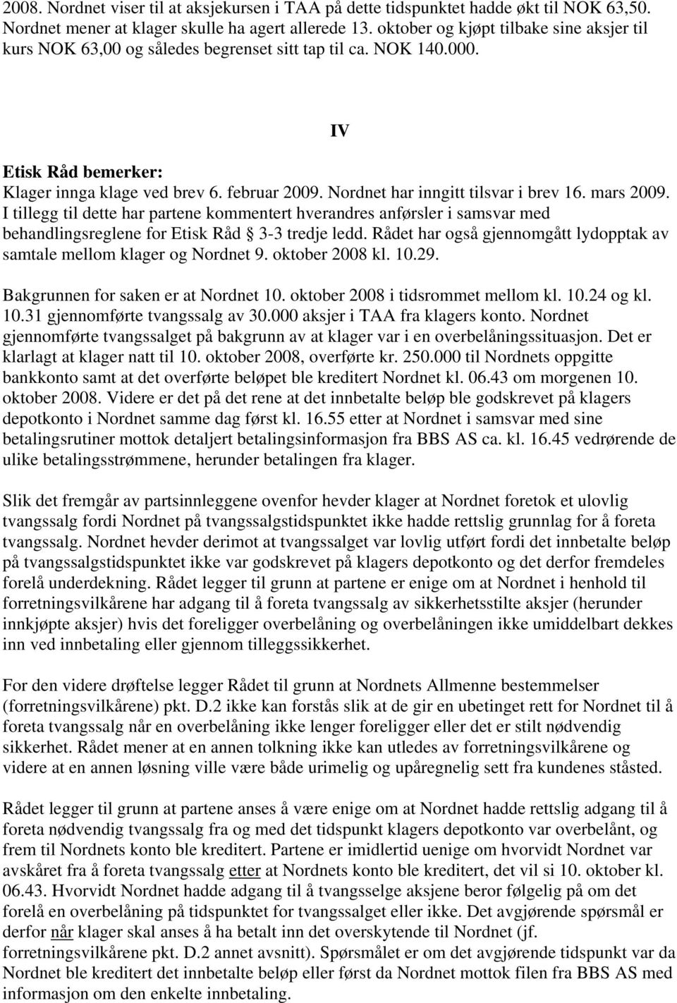 Nordnet har inngitt tilsvar i brev 16. mars 2009. I tillegg til dette har partene kommentert hverandres anførsler i samsvar med behandlingsreglene for Etisk Råd 3-3 tredje ledd.