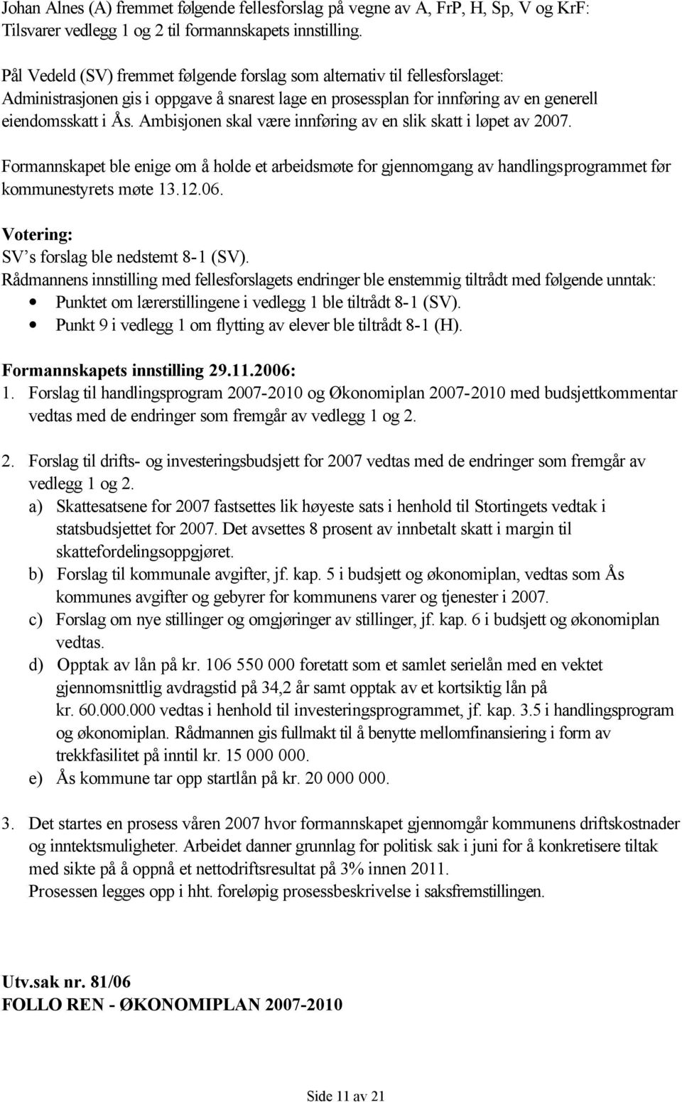 Ambisjonen skal være innføring av en slik skatt i løpet av 2007. Formannskapet ble enige om å holde et arbeidsmøte for gjennomgang av handlingsprogrammet før kommunestyrets møte 13.12.06.